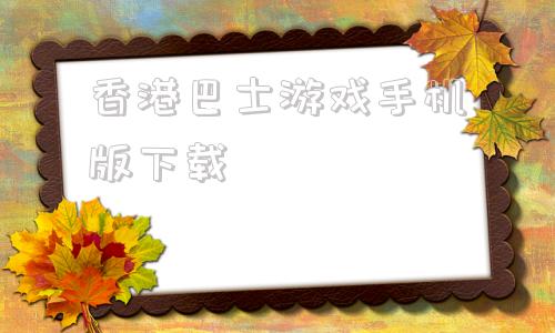 香港巴士游戏手机版下载的简单介绍