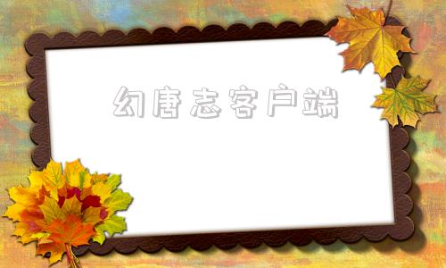 幻唐志客户端幻唐志官网下载电脑版