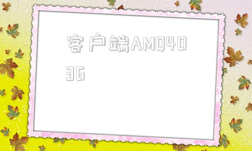 客户端AMQ4036am420版本下载-第1张图片-太平洋在线下载